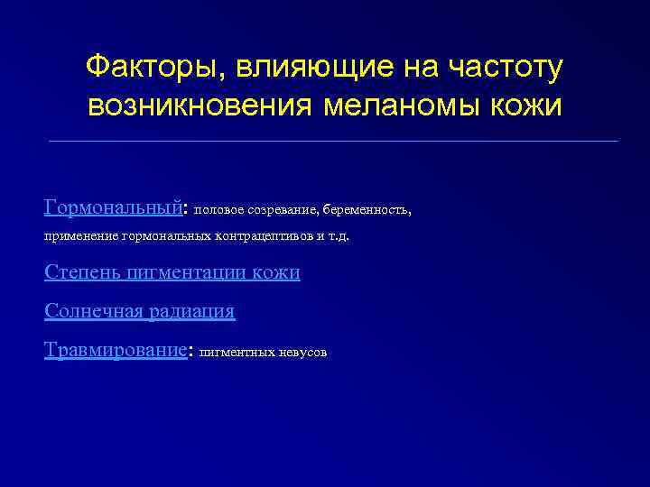 Факторы, влияющие на частоту возникновения меланомы кожи Гормональный: половое созревание, беременность, применение гормональных контрацептивов