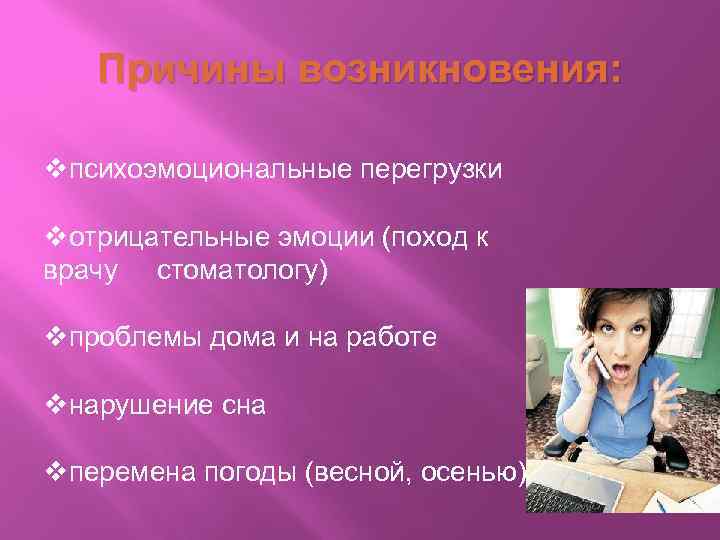 Причины возникновения: vпсихоэмоциональные перегрузки vотрицательные эмоции (поход к врачу стоматологу) vпроблемы дома и на