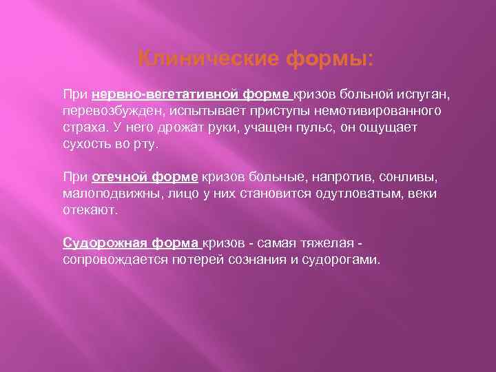 Клинические формы: При нервно-вегетативной форме кризов больной испуган, перевозбужден, испытывает приступы немотивированного страха. У