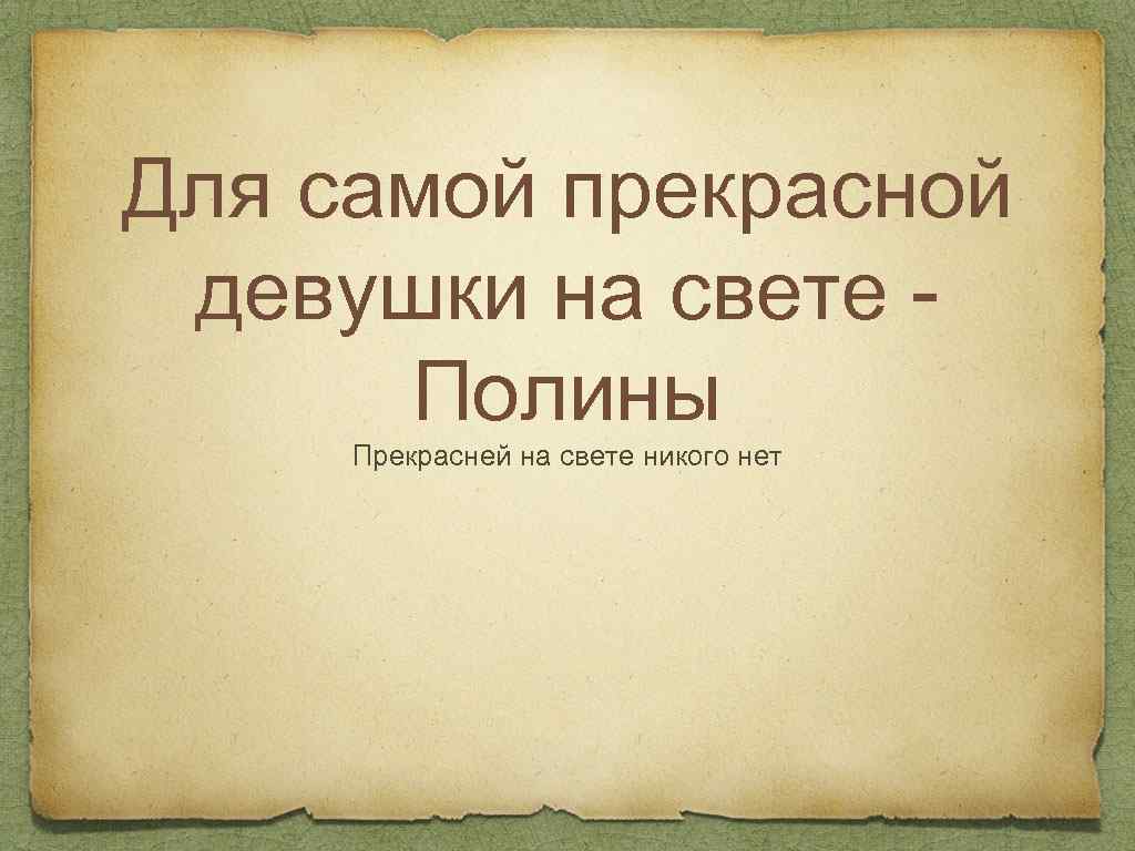 Для самой прекрасной девушки на свете Полины Прекрасней на свете никого нет 