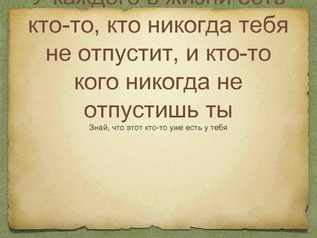 Кто ты есть. У каждого в жизни есть кто-то кто никогда тебя. У каждого в жизни есть кто то кто тебя не отпустит. У каждого есть в жизни тот кого не отпустить ты и кто не отпустит тебя. У каждого есть тот кто никогда тебя не отпустит.