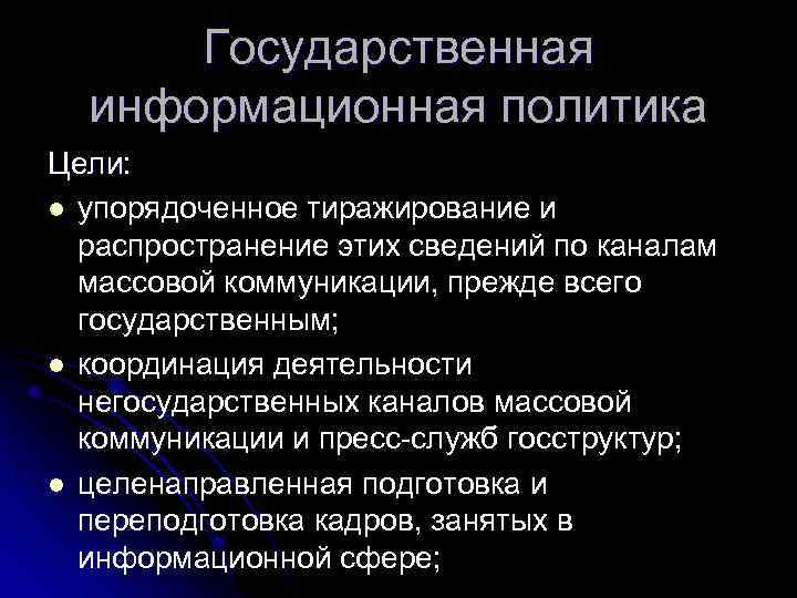 Государственная информационная политика Цели: l упорядоченное тиражирование и распространение этих сведений по каналам массовой
