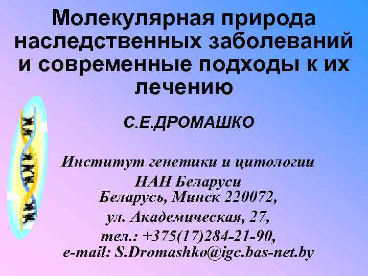 Молекулярная природа наследственных заболеваний и современные подходы к их лечению С. Е. ДРОМАШКО Институт