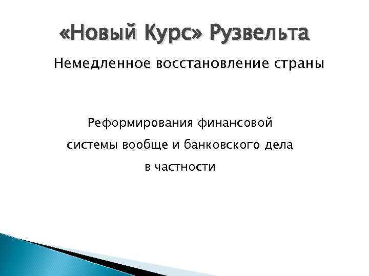  «Новый Курс» Рузвельта Немедленное восстановление страны Реформирования финансовой системы вообще и банковского дела