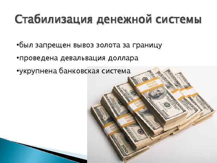 Стабилизация денежной системы • был запрещен вывоз золота за границу • проведена девальвация доллара