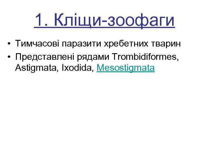  1. Кліщи-зоофаги • Тимчасові паразити хребетних тварин • Представлені рядами Trombidiformes, Astigmata, Ixodida,