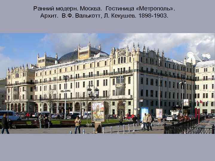 Ранний модерн. Москва. Гостиница «Метрополь» . Архит. В. Ф. Валькотт, Л. Кекушев. 1898 -1903.