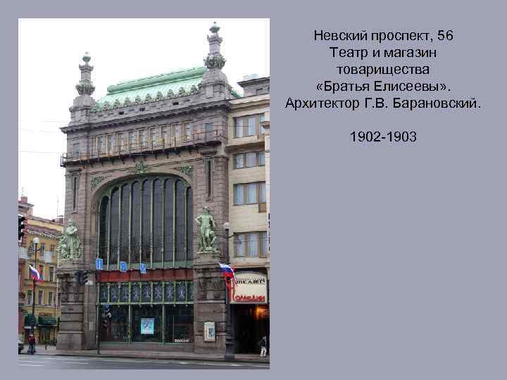 Невский проспект, 56 Театр и магазин товарищества «Братья Елисеевы» . Архитектор Г. В. Барановский.