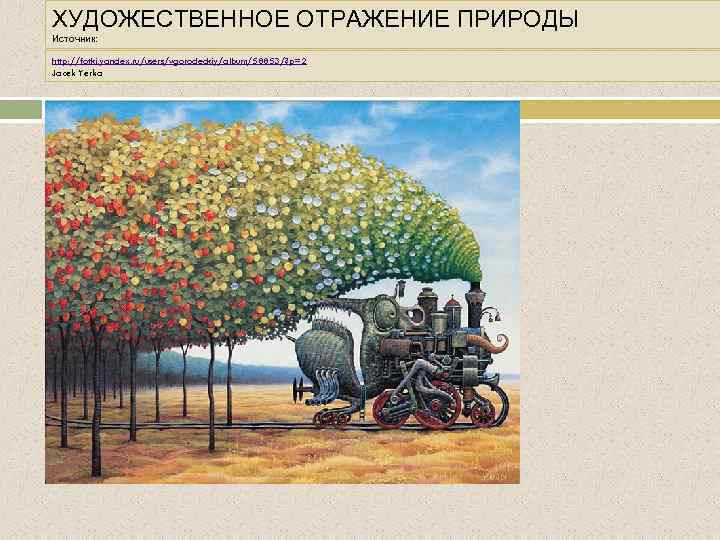 ХУДОЖЕСТВЕННОЕ ОТРАЖЕНИЕ ПРИРОДЫ Источник: http: //fotki. yandex. ru/users/vgorodeckiy/album/58853/? p=2 Jacek Yerka 