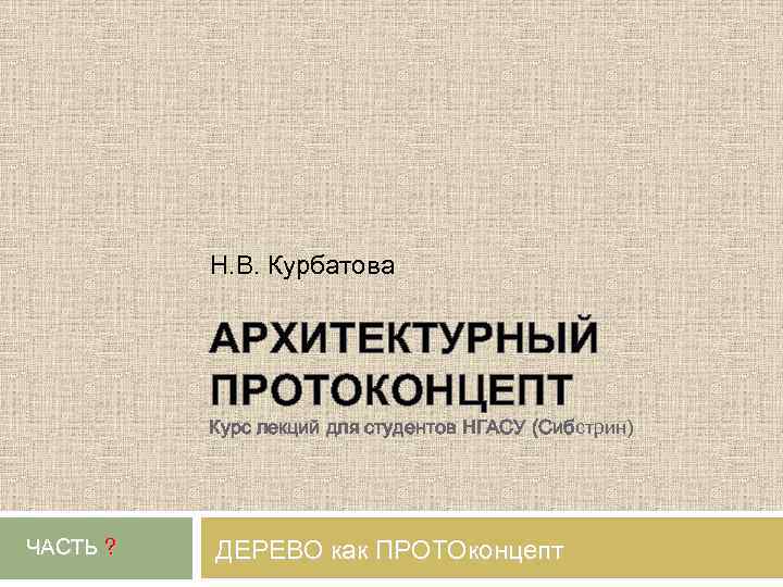 Н. В. Курбатова АРХИТЕКТУРНЫЙ ПРОТОКОНЦЕПТ Курс лекций для студентов НГАСУ (Сибстрин) ЧАСТЬ ? ДЕРЕВО