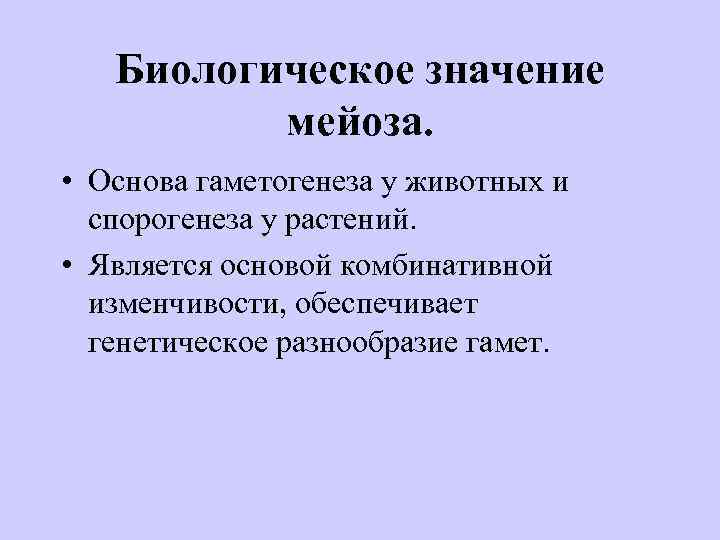 Биологическое значение мейоза. • Основа гаметогенеза у животных и спорогенеза у растений. • Является