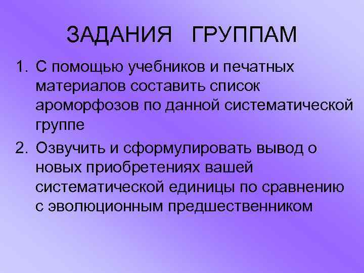 ЗАДАНИЯ ГРУППАМ 1. С помощью учебников и печатных материалов составить список ароморфозов по данной