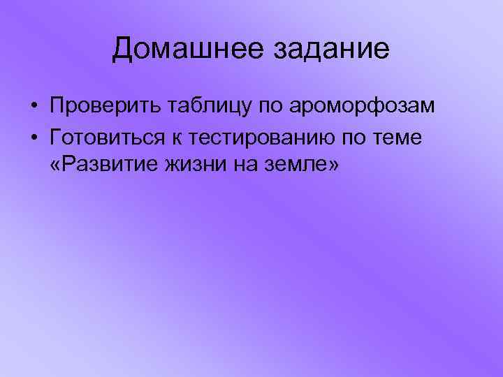 Домашнее задание • Проверить таблицу по ароморфозам • Готовиться к тестированию по теме «Развитие