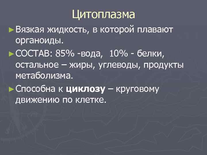 Цитоплазма ► Вязкая жидкость, в которой плавают органоиды. ► СОСТАВ: 85% -вода, 10% -