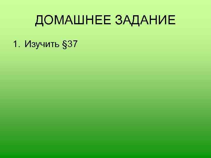 ДОМАШНЕЕ ЗАДАНИЕ 1. Изучить § 37 