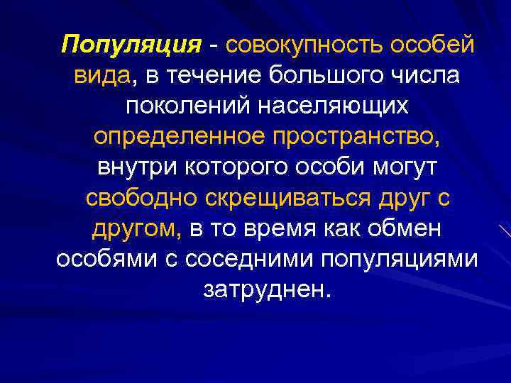 Популяция - совокупность особей вида, в течение большого числа поколений населяющих определенное пространство, внутри