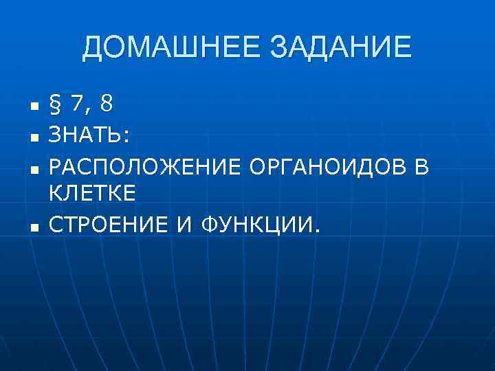 ДОМАШНЕЕ ЗАДАНИЕ n n § 7, 8 ЗНАТЬ: РАСПОЛОЖЕНИЕ ОРГАНОИДОВ В КЛЕТКЕ СТРОЕНИЕ И