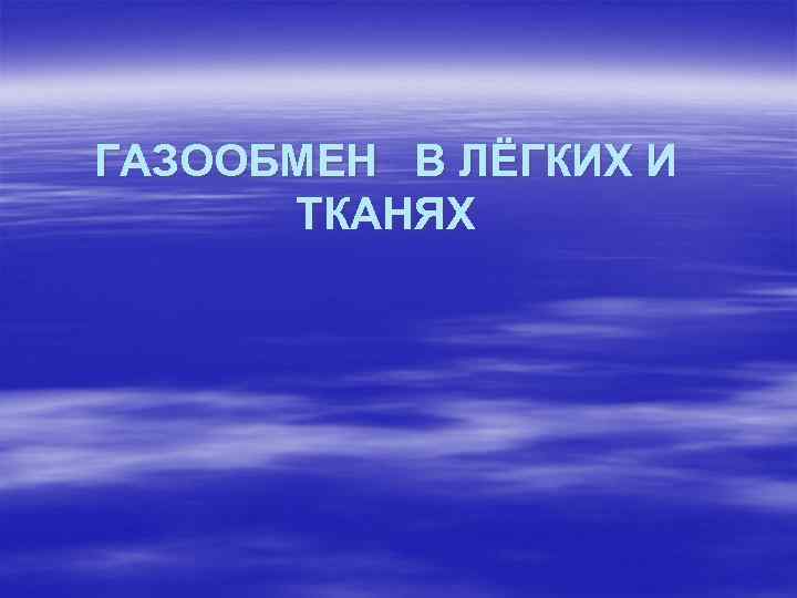 ГАЗООБМЕН В ЛЁГКИХ И ТКАНЯХ 