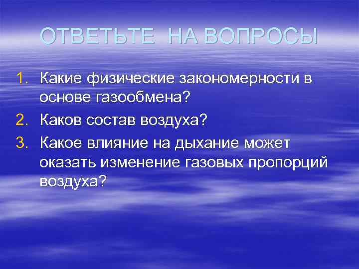 ОТВЕТЬТЕ НА ВОПРОСЫ 1. Какие физические закономерности в основе газообмена? 2. Каков состав воздуха?