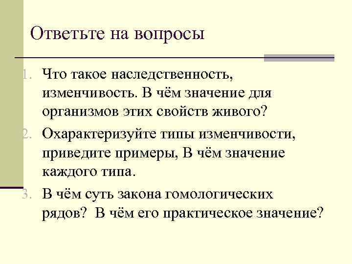 Ответьте на вопросы 1. Что такое наследственность, изменчивость. В чём значение для организмов этих