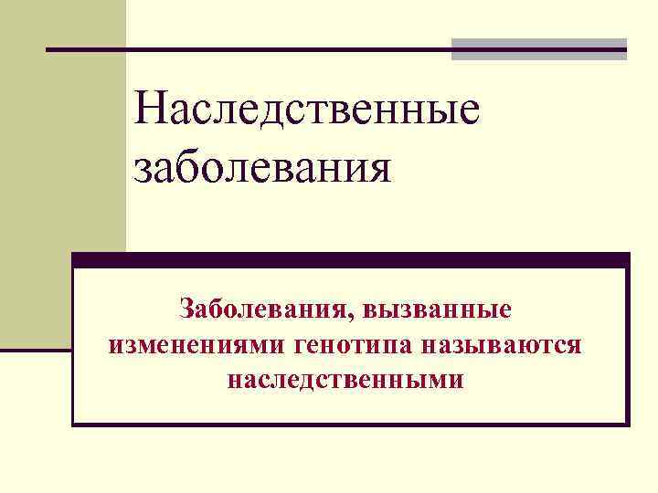 Наследственные заболевания Заболевания, вызванные изменениями генотипа называются наследственными 