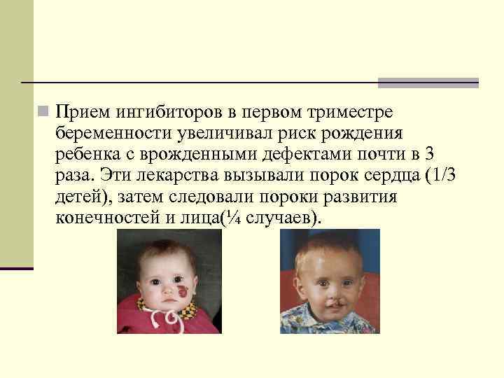 n Прием ингибиторов в первом триместре беременности увеличивал риск рождения ребенка с врожденными дефектами