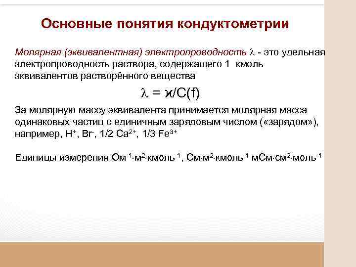 Основные понятия кондуктометрии Молярная (эквивалентная) электропроводность - это удельная электропроводность раствора, содержащего 1 кмоль