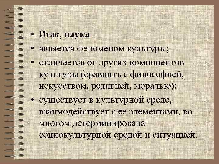  • Итак, наука • является феном культуры; • отличается от других компонентов культуры