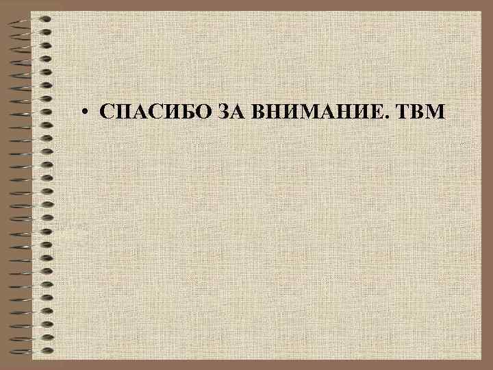  • СПАСИБО ЗА ВНИМАНИЕ. ТВМ 