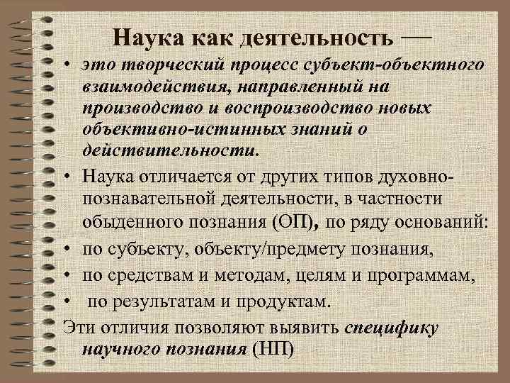 Наука как деятельность — • это творческий процесс субъект-объектного взаимодействия, направленный на производство и
