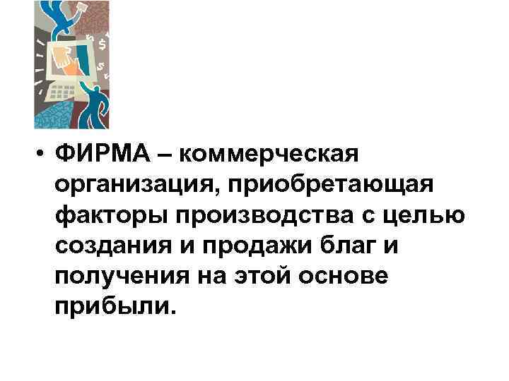  • ФИРМА – коммерческая организация, приобретающая факторы производства с целью создания и продажи