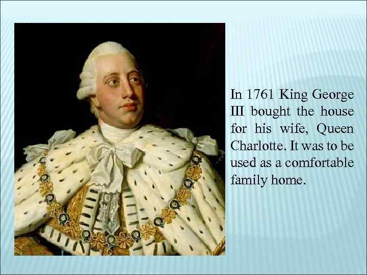 In 1761 King George III bought the house for his wife, Queen Charlotte. It