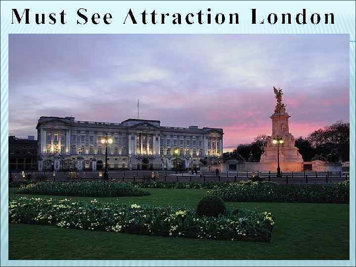 Must See Attraction London Every first time visitor to London has got to see