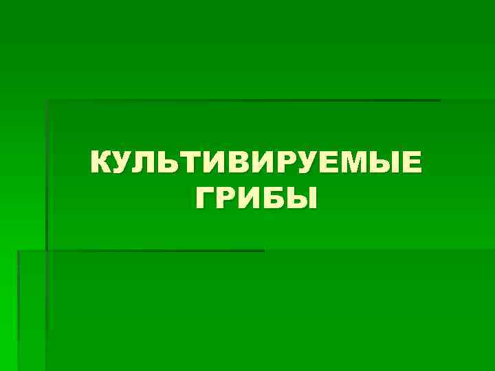 КУЛЬТИВИРУЕМЫЕ ГРИБЫ 