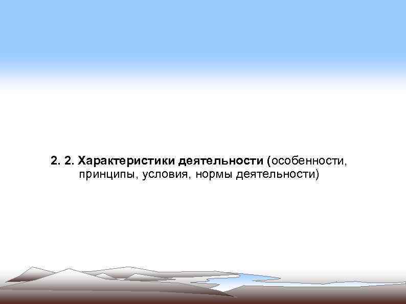 2. 2. Характеристики деятельности (особенности, принципы, условия, нормы деятельности) 