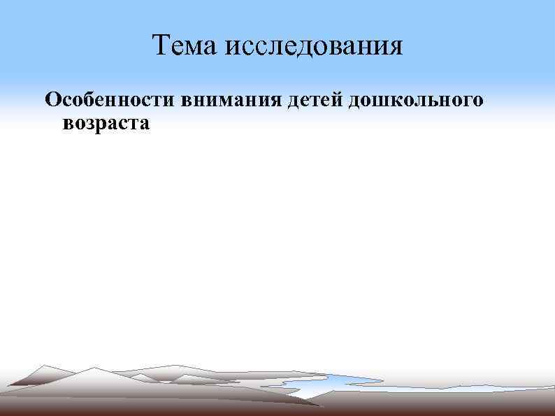 Тема исследования Особенности внимания детей дошкольного возраста 