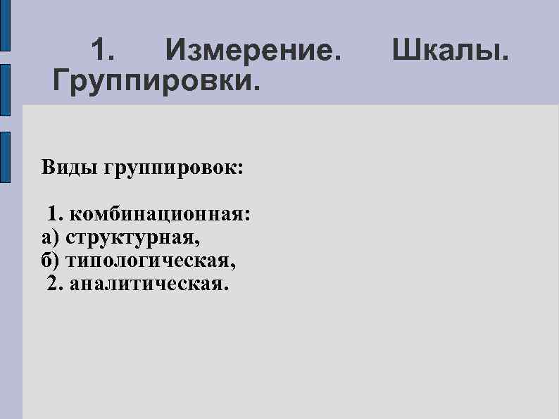 1. Измерение. Группировки. Виды группировок: 1. комбинационная: а) структурная, б) типологическая, 2. аналитическая. Шкалы.