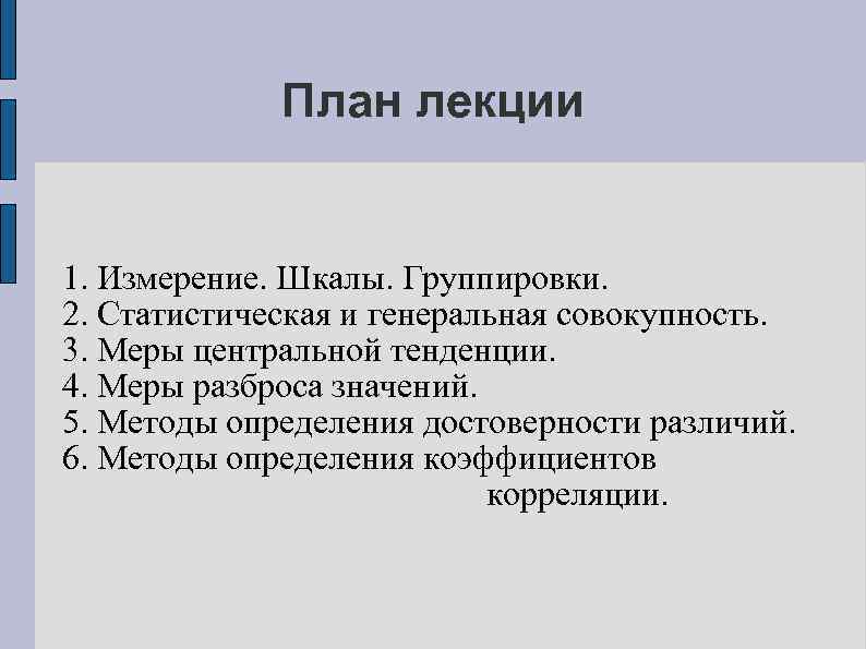 План лекции 1. Измерение. Шкалы. Группировки. 2. Статистическая и генеральная совокупность. 3. Меры центральной