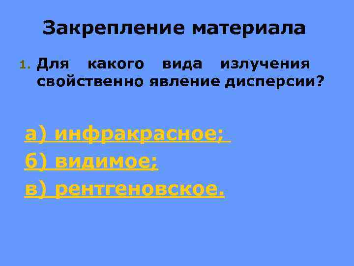 Закрепление материала 1. Для какого вида излучения свойственно явление дисперсии? а) инфракрасное; б) видимое;