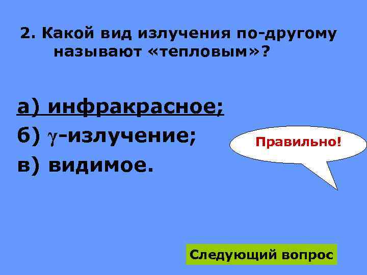 2. Какой вид излучения по-другому называют «тепловым» ? а) инфракрасное; б) γ-излучение; в) видимое.