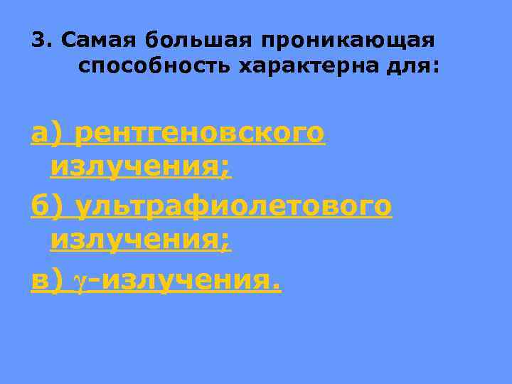 3. Самая большая проникающая способность характерна для: а) рентгеновского излучения; б) ультрафиолетового излучения; в)
