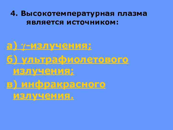 4. Высокотемпературная плазма является источником: а) γ-излучения; б) ультрафиолетового излучения; в) инфракрасного излучения. 
