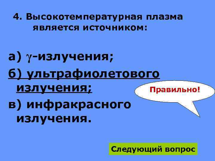 4. Высокотемпературная плазма является источником: а) γ-излучения; б) ультрафиолетового излучения; Правильно! в) инфракрасного излучения.