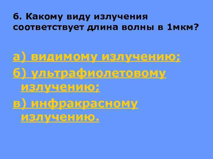 6. Какому виду излучения соответствует длина волны в 1 мкм? а) видимому излучению; б)