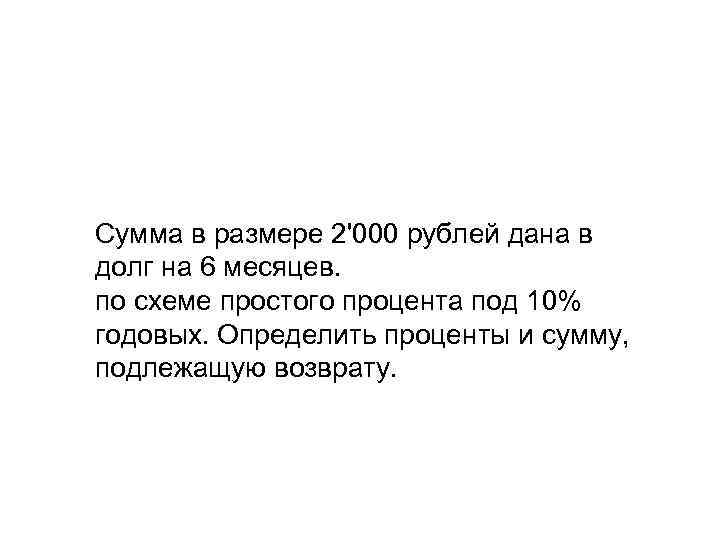 Сумма в размере 2'000 рублей дана в долг на 6 месяцев. по схеме простого