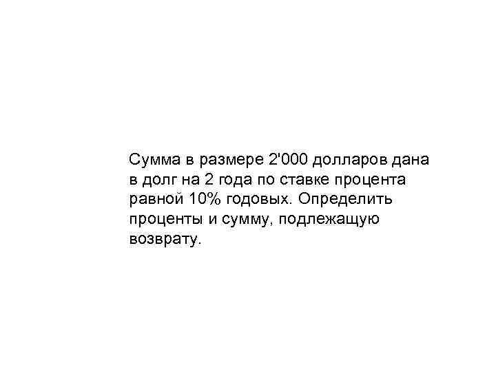 Сумма в размере 2'000 долларов дана в долг на 2 года по ставке процента