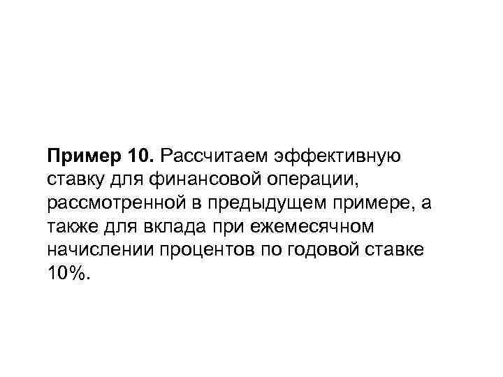 Пример 10. Рассчитаем эффективную ставку для финансовой операции, рассмотренной в предыдущем примере, а также
