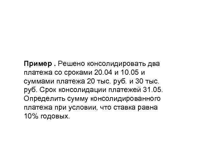 Пример. Решено консолидировать два платежа со сроками 20. 04 и 10. 05 и суммами