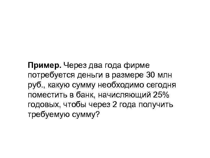 Пример. Через два года фирме потребуется деньги в размере 30 млн руб. , какую