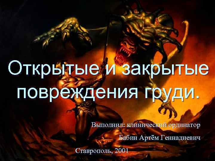 Открытые и закрытые повреждения груди. Выполнил: клинический ординатор Бабин Артём Геннадиевич Ставрополь, 2001 